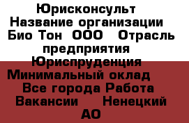 Юрисконсульт › Название организации ­ Био-Тон, ООО › Отрасль предприятия ­ Юриспруденция › Минимальный оклад ­ 1 - Все города Работа » Вакансии   . Ненецкий АО